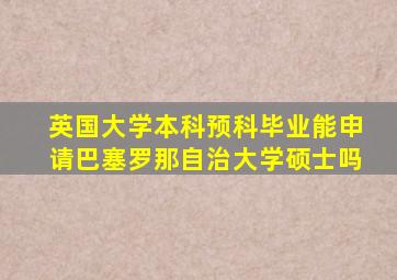 英国大学本科预科毕业能申请巴塞罗那自治大学硕士吗