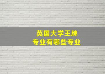 英国大学王牌专业有哪些专业