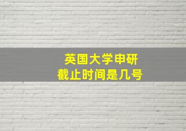 英国大学申研截止时间是几号