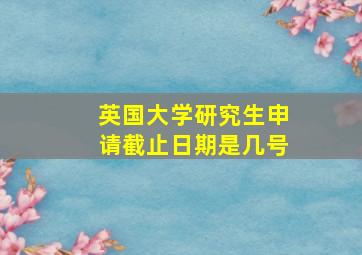 英国大学研究生申请截止日期是几号