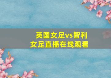 英国女足vs智利女足直播在线观看