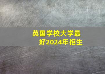 英国学校大学最好2024年招生