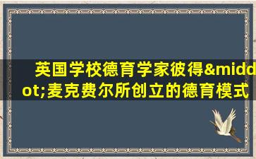 英国学校德育学家彼得·麦克费尔所创立的德育模式是