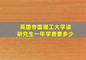 英国帝国理工大学读研究生一年学费要多少