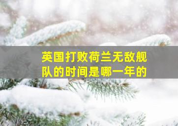 英国打败荷兰无敌舰队的时间是哪一年的