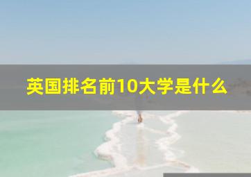 英国排名前10大学是什么