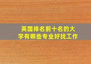 英国排名前十名的大学有哪些专业好找工作