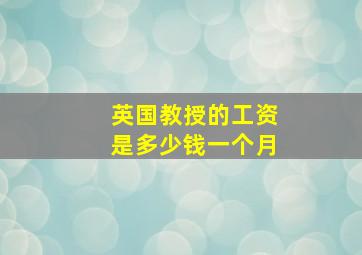 英国教授的工资是多少钱一个月