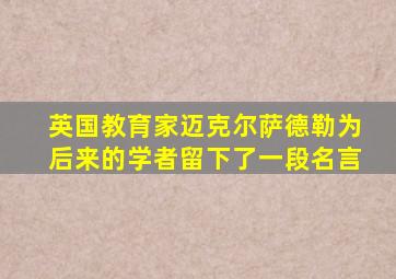 英国教育家迈克尔萨德勒为后来的学者留下了一段名言