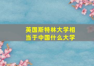 英国斯特林大学相当于中国什么大学