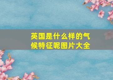 英国是什么样的气候特征呢图片大全