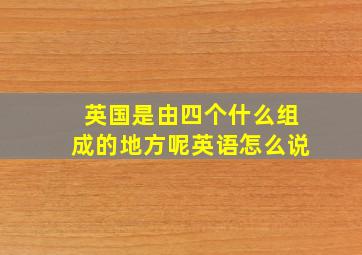 英国是由四个什么组成的地方呢英语怎么说