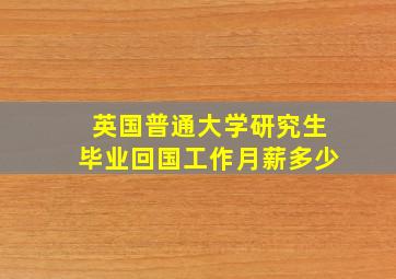 英国普通大学研究生毕业回国工作月薪多少