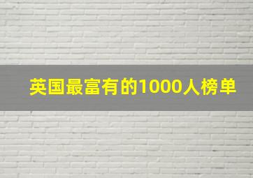 英国最富有的1000人榜单