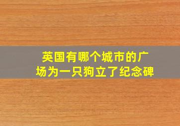 英国有哪个城市的广场为一只狗立了纪念碑