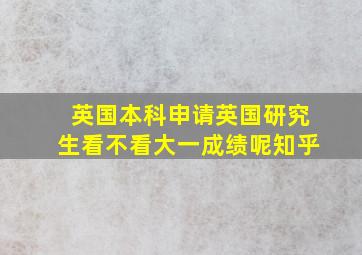 英国本科申请英国研究生看不看大一成绩呢知乎