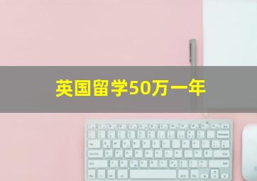 英国留学50万一年