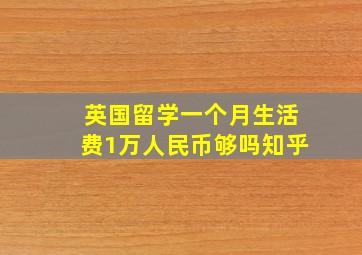 英国留学一个月生活费1万人民币够吗知乎