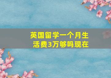 英国留学一个月生活费3万够吗现在