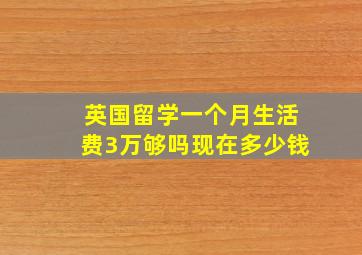 英国留学一个月生活费3万够吗现在多少钱