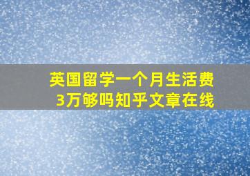 英国留学一个月生活费3万够吗知乎文章在线