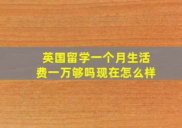 英国留学一个月生活费一万够吗现在怎么样