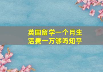 英国留学一个月生活费一万够吗知乎