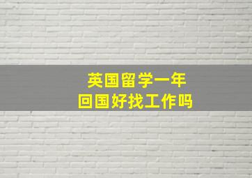 英国留学一年回国好找工作吗