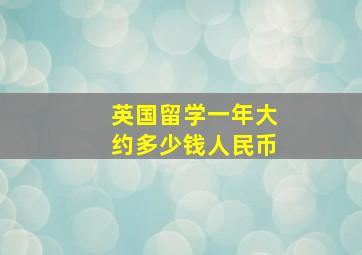 英国留学一年大约多少钱人民币