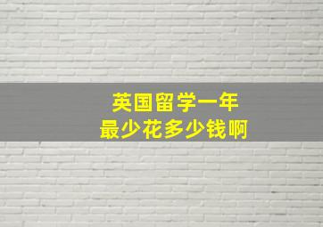 英国留学一年最少花多少钱啊