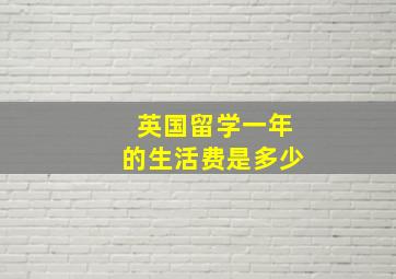 英国留学一年的生活费是多少