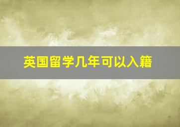 英国留学几年可以入籍