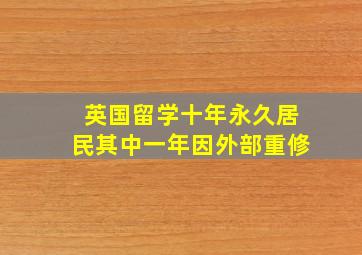 英国留学十年永久居民其中一年因外部重修