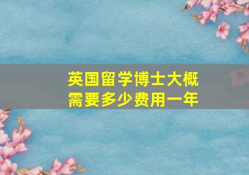 英国留学博士大概需要多少费用一年