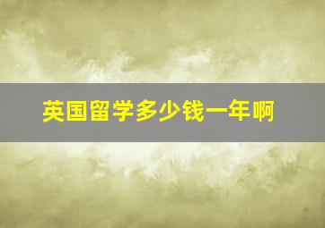 英国留学多少钱一年啊