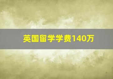 英国留学学费140万