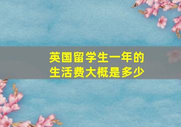 英国留学生一年的生活费大概是多少