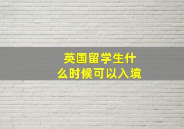 英国留学生什么时候可以入境