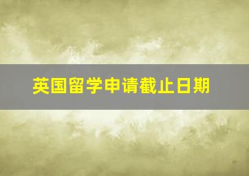 英国留学申请截止日期