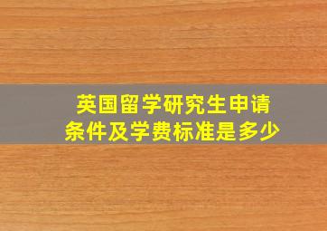 英国留学研究生申请条件及学费标准是多少