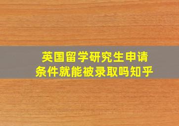 英国留学研究生申请条件就能被录取吗知乎