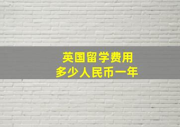 英国留学费用多少人民币一年