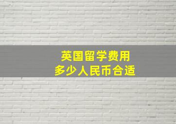 英国留学费用多少人民币合适