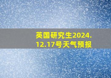 英国研究生2024.12.17号天气预报