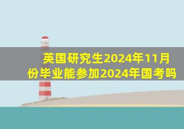 英国研究生2024年11月份毕业能参加2024年国考吗