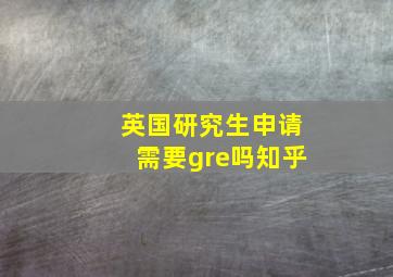 英国研究生申请需要gre吗知乎