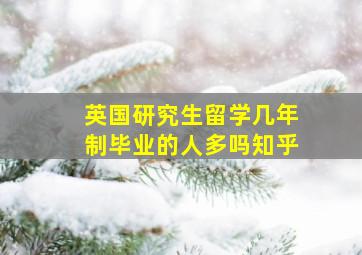 英国研究生留学几年制毕业的人多吗知乎