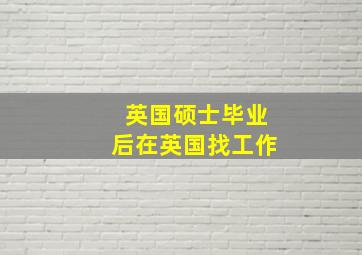 英国硕士毕业后在英国找工作