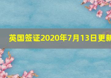 英国签证2020年7月13日更新