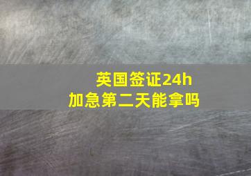 英国签证24h加急第二天能拿吗